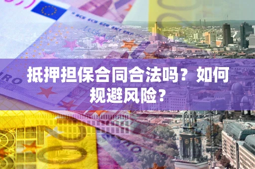 北京抵押担保合同合法吗？如何规避风险？