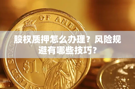 北京股权质押怎么办理？风险规避有哪些技巧？