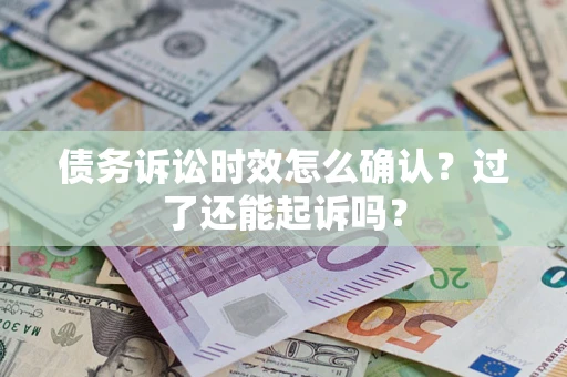 北京债务诉讼时效怎么确认？过了还能起诉吗？
