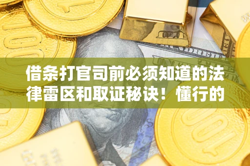 北京借条打官司前必须知道的法律雷区和取证秘诀！懂行的人已经留好这些证据