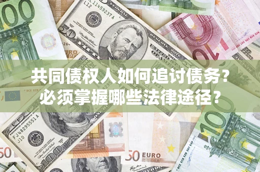 北京共同债权人如何追讨债务？必须掌握哪些法律途径？