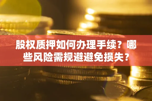 北京股权质押如何办理手续？哪些风险需规避避免损失？