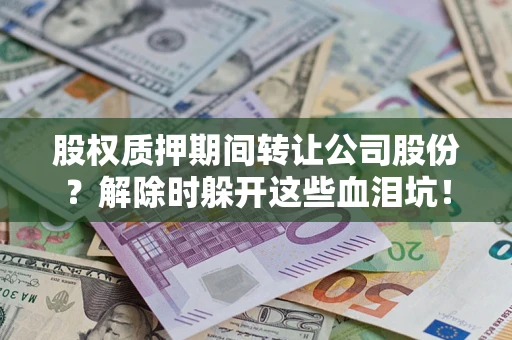 北京股权质押期间转让公司股份？解除时躲开这些血泪坑！