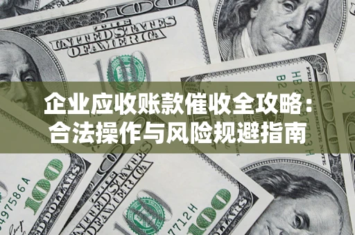 北京企业应收账款催收全攻略：合法操作与风险规避指南