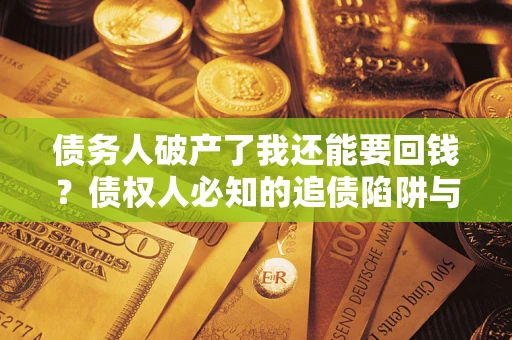 北京债务人破产了我还能要回钱？债权人必知的追债陷阱与破局之道