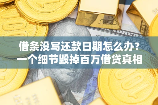 北京借条没写还款日期怎么办？一个细节毁掉百万借贷真相