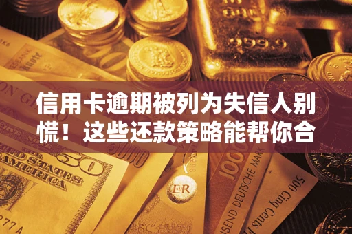 北京信用卡逾期被列为失信人别慌！这些还款策略能帮你合法止损