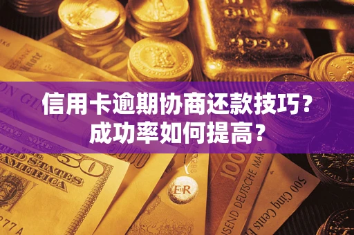 北京信用卡逾期协商还款技巧？成功率如何提高？