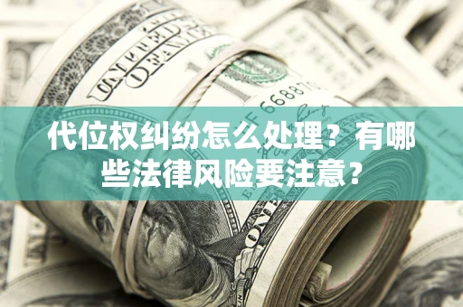 北京代位权纠纷怎么处理？有哪些法律风险要注意？