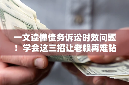 北京一文读懂债务诉讼时效问题！学会这三招让老赖再难钻空子