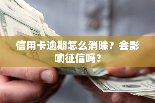 北京信用卡逾期怎么消除？会影响征信吗？
