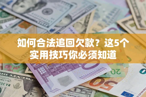 北京如何合法追回欠款？这5个实用技巧你必须知道