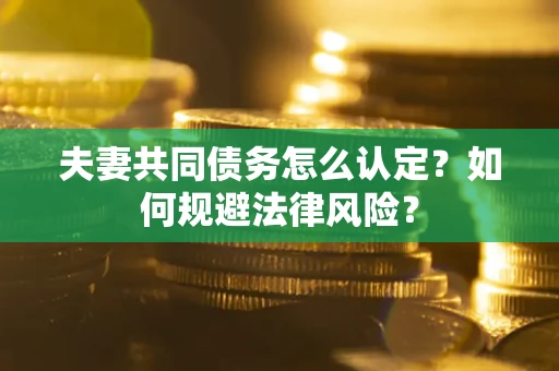 北京夫妻共同债务怎么认定？如何规避法律风险？