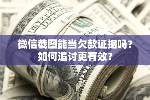 北京微信截图能当欠款证据吗？如何追讨更有效？