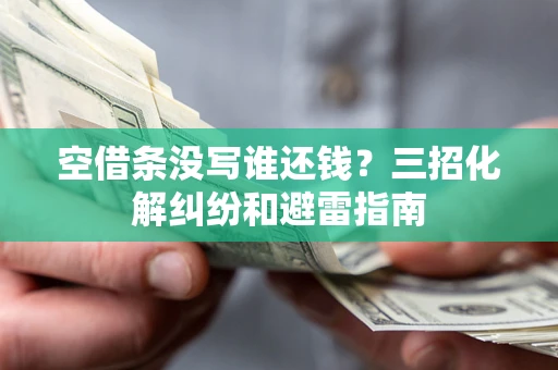 北京空借条没写谁还钱？三招化解纠纷和避雷指南