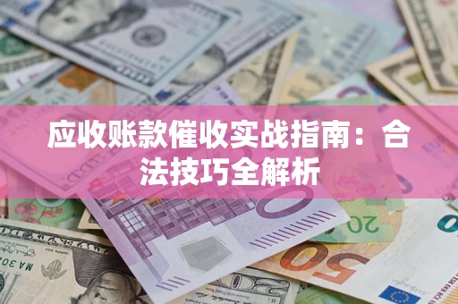 北京应收账款催收实战指南：合法技巧全解析