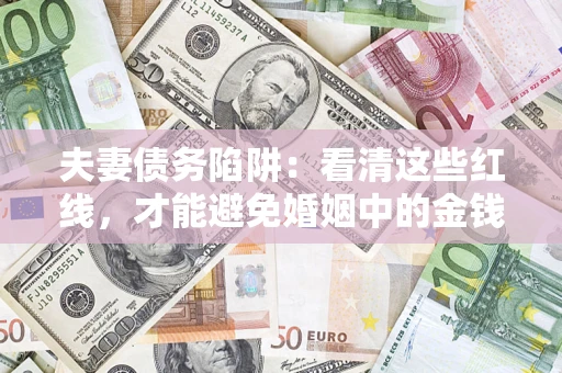 北京夫妻债务陷阱：看清这些红线，才能避免婚姻中的金钱危机