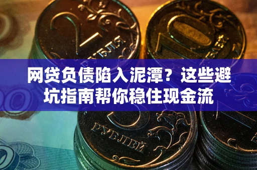 北京网贷负债陷入泥潭？这些避坑指南帮你稳住现金流