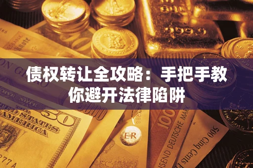 北京债权转让全攻略：手把手教你避开法律陷阱