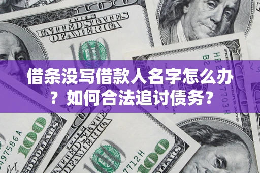 北京借条没写借款人名字怎么办？如何合法追讨债务？