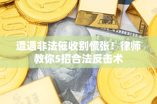 北京遭遇非法催收别慌张！律师教你5招合法反击术