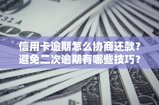 北京信用卡逾期怎么协商还款？避免二次逾期有哪些技巧？