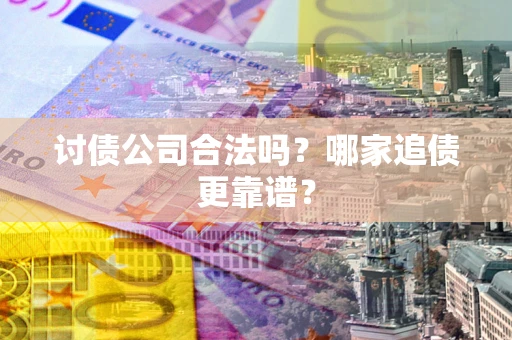 北京讨债公司合法吗？哪家追债更靠谱？