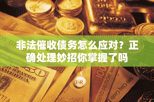 北京非法催收债务怎么应对？正确处理妙招你掌握了吗