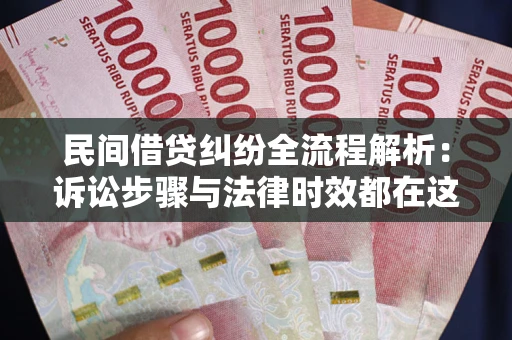 北京民间借贷纠纷全流程解析：诉讼步骤与法律时效都在这儿了