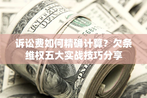 北京诉讼费如何精确计算？欠条维权五大实战技巧分享
