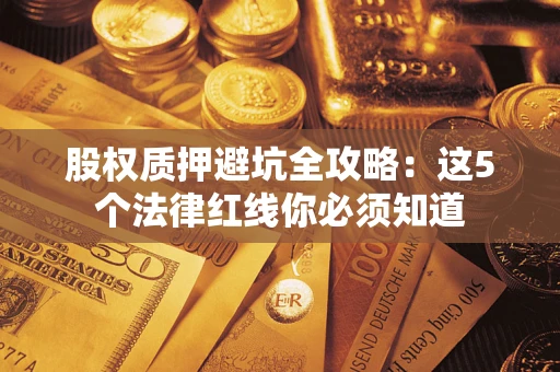 北京股权质押避坑全攻略：这5个法律红线你必须知道