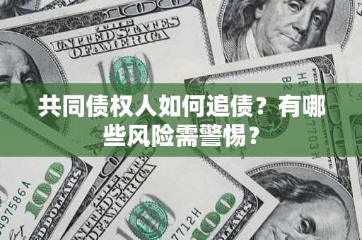 北京共同债权人如何追债？有哪些风险需警惕？