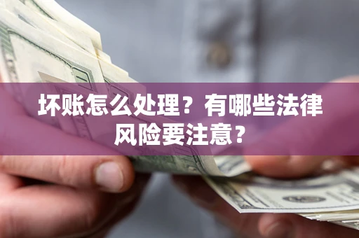 北京坏账怎么处理？有哪些法律风险要注意？
