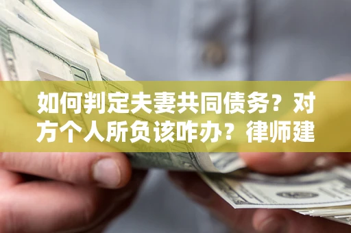 北京如何判定夫妻共同债务？对方个人所负该咋办？律师建议