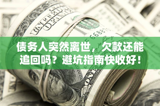 北京债务人突然离世，欠款还能追回吗？避坑指南快收好！
