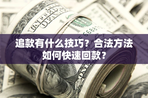 北京追款有什么技巧？合法方法如何快速回款？