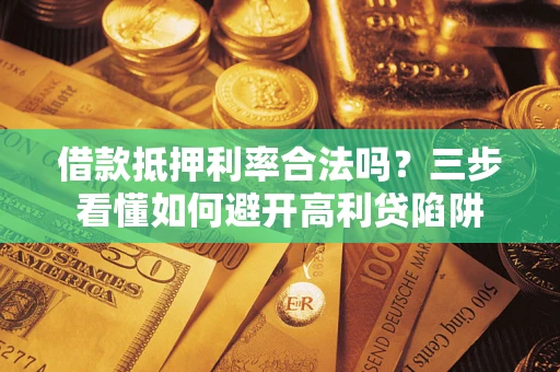 北京借款抵押利率合法吗？三步看懂如何避开高利贷陷阱