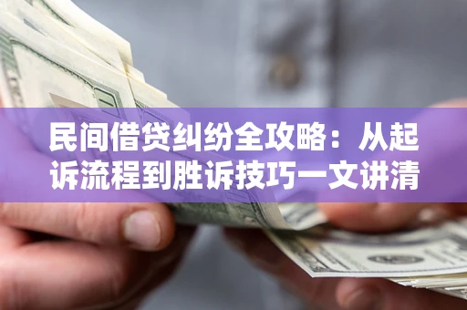 北京民间借贷纠纷全攻略：从起诉流程到胜诉技巧一文讲清