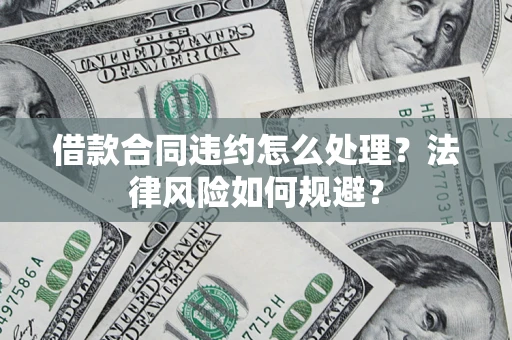 北京借款合同违约怎么处理？法律风险如何规避？