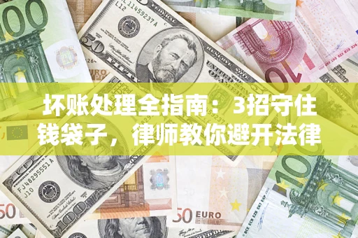 北京坏账处理全指南：3招守住钱袋子，律师教你避开法律雷区