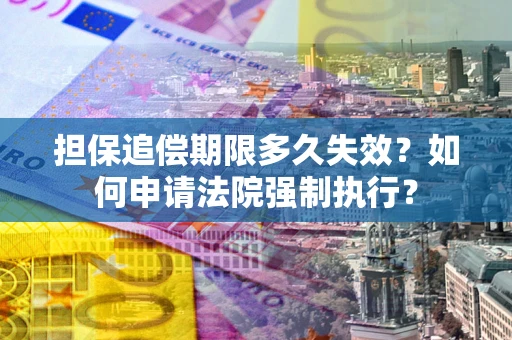 北京担保追偿期限多久失效？如何申请法院强制执行？