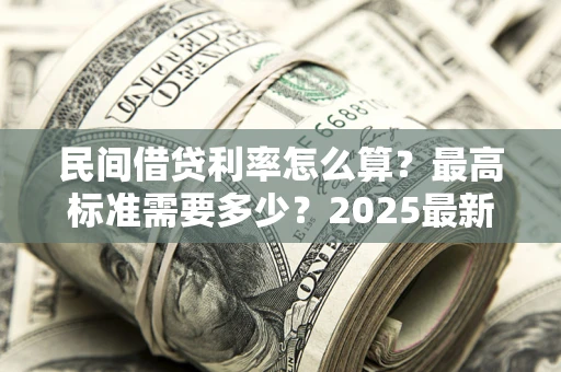 北京民间借贷利率怎么算？最高标准需要多少？2025最新避坑指南