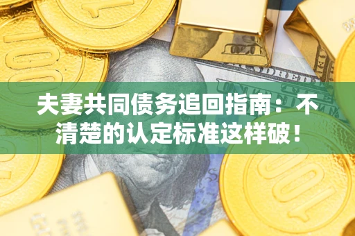 北京夫妻共同债务追回指南：不清楚的认定标准这样破！