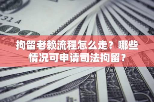 北京拘留老赖流程怎么走?哪些情况可申请司法拘留? 北京拘留老赖流程怎么走?哪些情况可申请司法拘留?