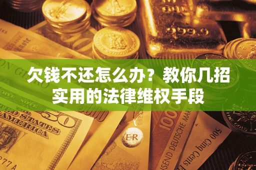 北京欠钱不还怎么办？教你几招实用的法律维权手段