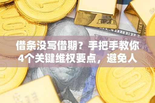 北京借条没写借期？手把手教你4个关键维权要点，避免人财两空