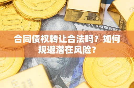 北京合同债权转让合法吗？如何规避潜在风险？
