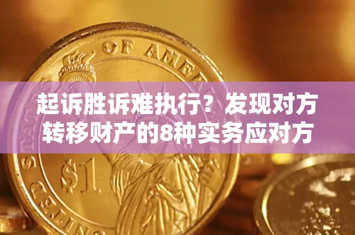 北京起诉胜诉难执行？发现对方转移财产的8种实务应对方案