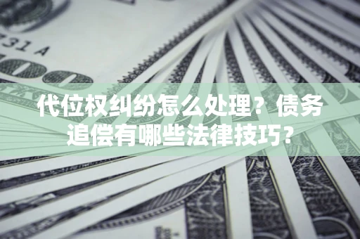 北京代位权纠纷怎么处理？债务追偿有哪些法律技巧？