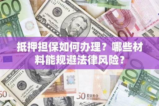北京抵押担保如何办理？哪些材料能规避法律风险？